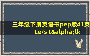 三年级下册英语书pep版41页Le/s tαlk视频动作